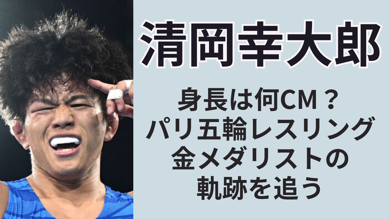 清岡 清岡幸大郎の身長は何cm？パリオリンピック金メダル獲得の軌跡を追う